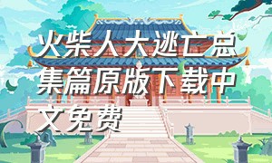 火柴人大逃亡总集篇原版下载中文免费