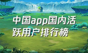 中国app国内活跃用户排行榜