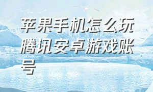 苹果手机怎么玩腾讯安卓游戏账号