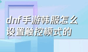 dnf手游韩服怎么设置触控模式的