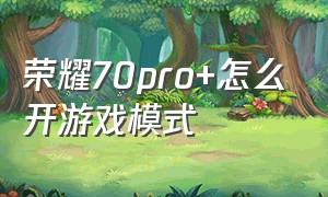 荣耀70pro+怎么开游戏模式