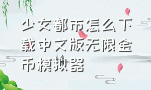 少女都市怎么下载中文版无限金币模拟器