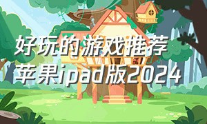 好玩的游戏推荐苹果ipad版2024