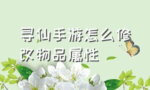 寻仙手游怎么修改物品属性