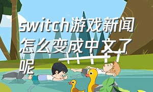 switch游戏新闻怎么变成中文了呢