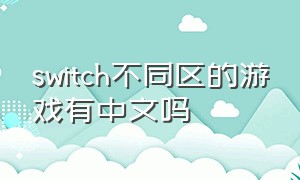switch不同区的游戏有中文吗