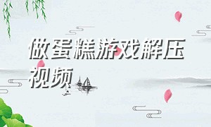 做蛋糕游戏解压视频