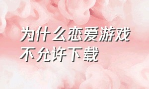 为什么恋爱游戏不允许下载