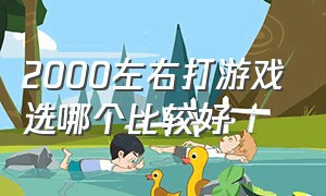 2000左右打游戏选哪个比较好