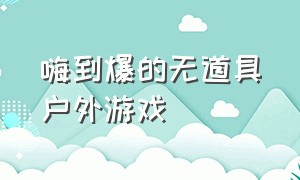 嗨到爆的无道具户外游戏