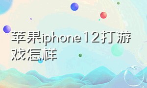 苹果iphone12打游戏怎样