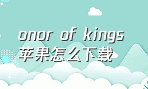 onor of kings 苹果怎么下载