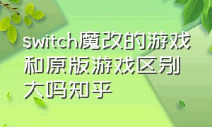 switch魔改的游戏和原版游戏区别大吗知乎