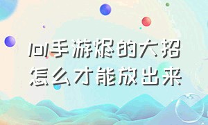 lol手游烬的大招怎么才能放出来