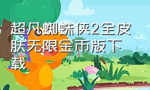 超凡蜘蛛侠2全皮肤无限金币版下载