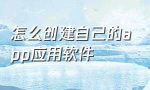 怎么创建自己的app应用软件