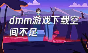 dmm游戏下载空间不足