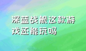 深蓝战舰这款游戏还能玩吗