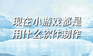 现在小游戏都是用什么软件制作