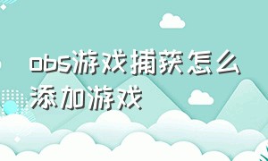 obs游戏捕获怎么添加游戏