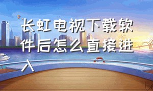 长虹电视下载软件后怎么直接进入