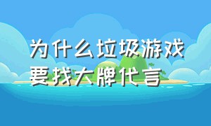 为什么垃圾游戏要找大牌代言