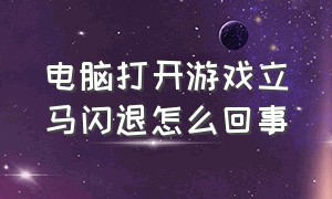 电脑打开游戏立马闪退怎么回事