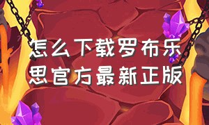 怎么下载罗布乐思官方最新正版