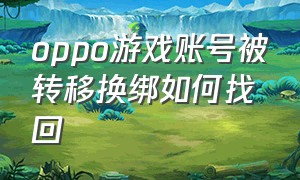 oppo游戏账号被转移换绑如何找回