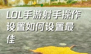 LOL手游射手操作设置如何设置最佳