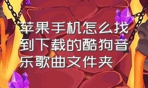 苹果手机怎么找到下载的酷狗音乐歌曲文件夹