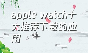 apple watch十大推荐下载的应用