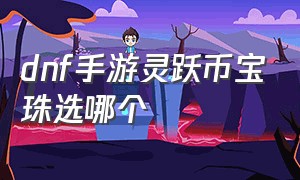 dnf手游灵跃币宝珠选哪个