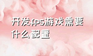 开发fps游戏需要什么配置