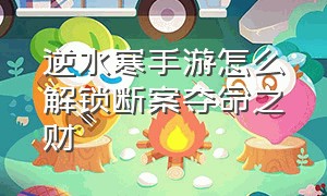 逆水寒手游怎么解锁断案夺命之财