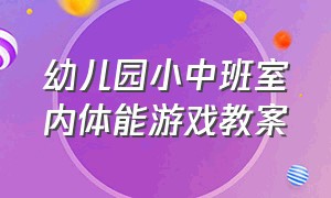 幼儿园小中班室内体能游戏教案