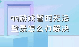 qq游戏暂时无法登录怎么办解决