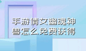 手游倩女幽魂神兽怎么免费获得