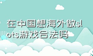 在中国想海外做slots游戏合法吗