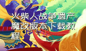 火柴人战争遗产魔改版本下载教程