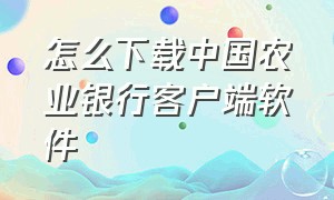 怎么下载中国农业银行客户端软件