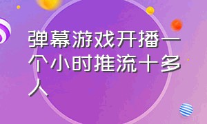 弹幕游戏开播一个小时推流十多人