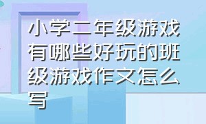 小学二年级游戏有哪些好玩的班级游戏作文怎么写