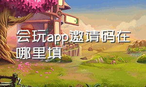 会玩app邀请码在哪里填