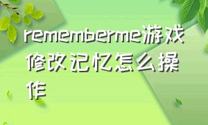 rememberme游戏修改记忆怎么操作