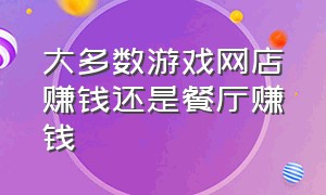 大多数游戏网店赚钱还是餐厅赚钱