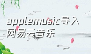 applemusic导入网易云音乐