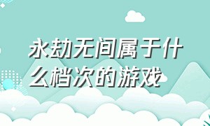 永劫无间属于什么档次的游戏