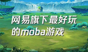 网易旗下最好玩的moba游戏