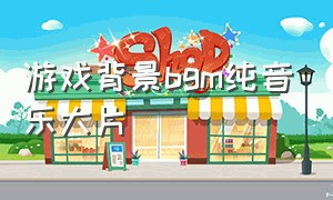 游戏背景bgm纯音乐大片